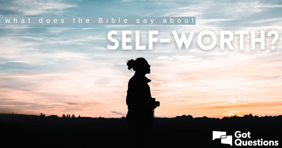 What does the Bible say about self-worth? | GotQuestions.org