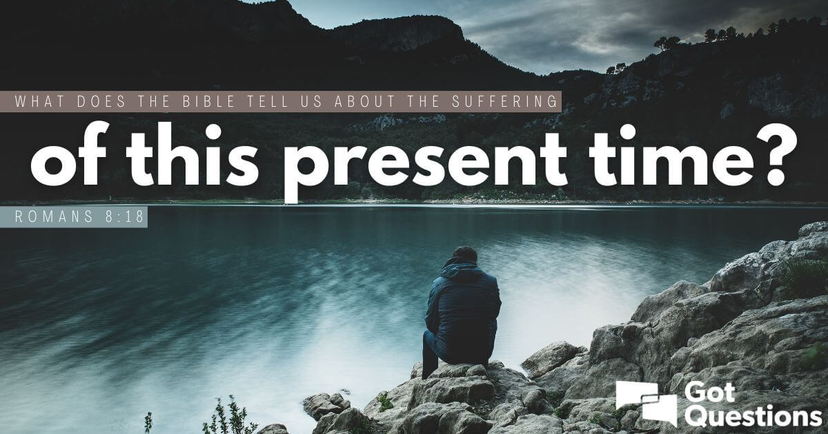 What does the Bible tell us about the of this time (Romans 8:18)? | GotQuestions.org
