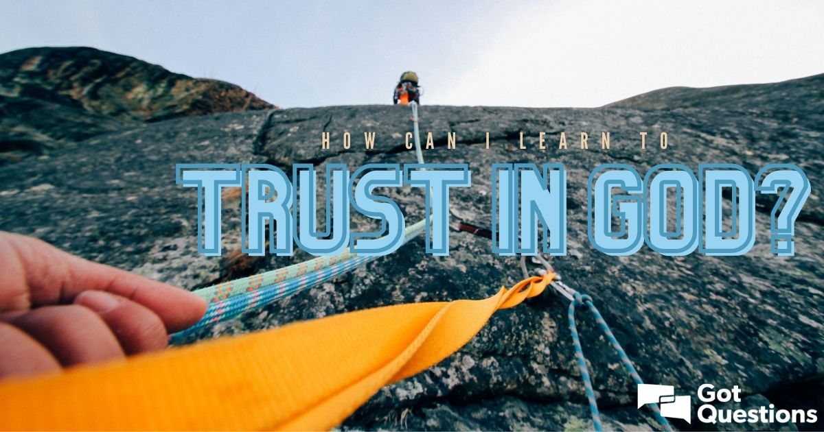 How can I learn to trust in God? | GotQuestions.org