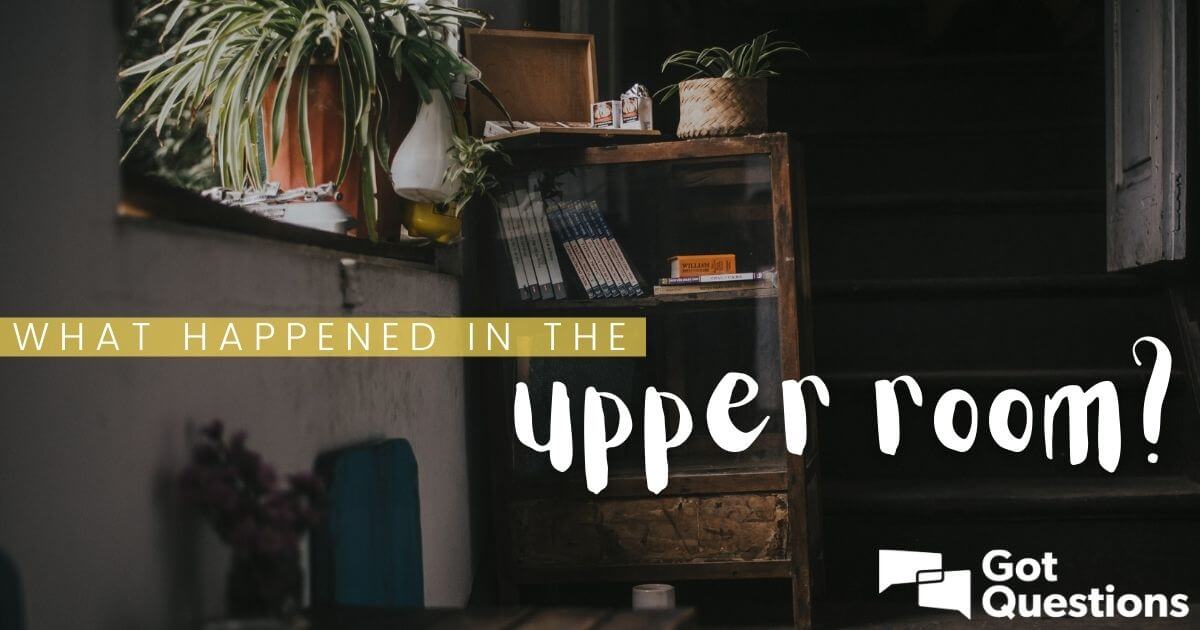 What happened in the upper room? | GotQuestions.org