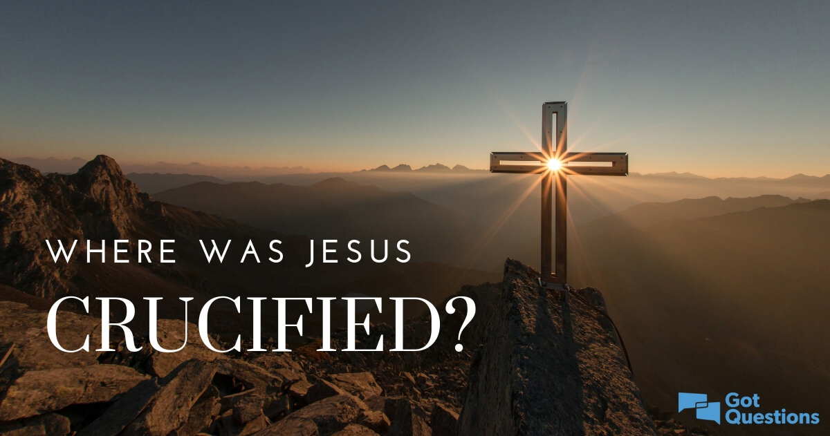 Where was Jesus crucified? | GotQuestions.org